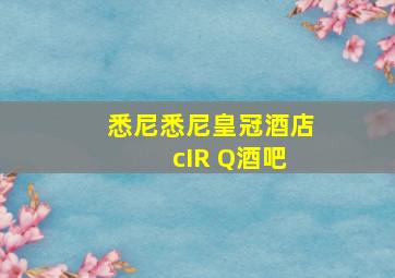 悉尼悉尼皇冠酒店 cIR Q酒吧